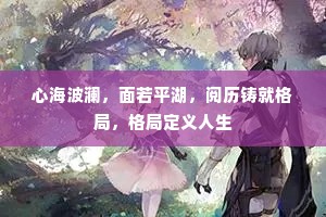 心海波澜，面若平湖，阅历铸就格局，格局定义人生