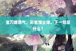 宝刀增意气，彩笔愧尘缘。下一句是什么？