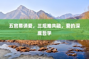 五官易诱爱，三观难共融，爱的深度哲学
