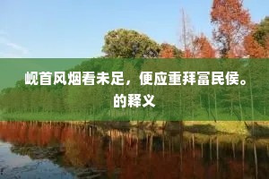 岘首风烟看未足，便应重拜富民侯。的释义