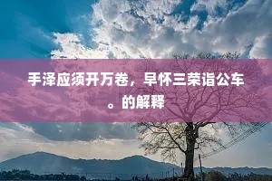 手泽应须开万卷，早怀三荣诣公车。的解释