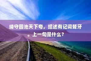 绛守园池天下夸，绍述有记词聱牙。上一句是什么？