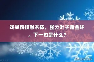 戏买粉孩敲木棒，强分叶子赌金环。下一句是什么？