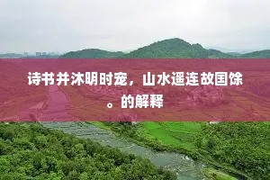 诗书并沐明时宠，山水遥连故国馀。的解释