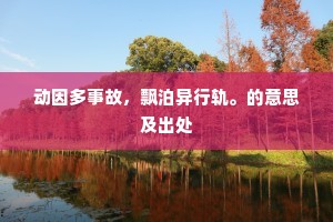 动因多事故，飘泊异行轨。的意思及出处