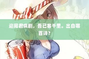 迩闻君病剧，吾已客千里。出自哪首诗？