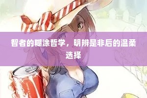 智者的糊涂哲学，明辨是非后的温柔选择