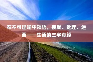 在不可理喻中领悟，接受、处理、远离——生活的三字真经