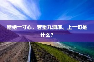 黯绝一寸心，若堕九渊底。上一句是什么？