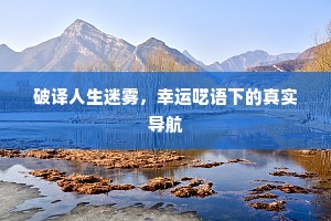 破译人生迷雾，幸运呓语下的真实导航
