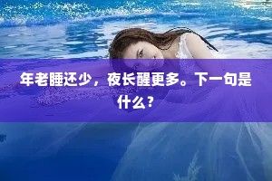 年老睡还少，夜长醒更多。下一句是什么？