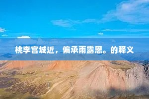 桃李宫城近，偏承雨露恩。的释义