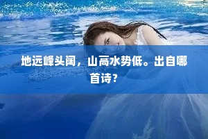 地远峰头阔，山高水势低。出自哪首诗？