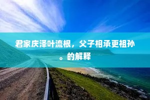 君家庆泽叶流根，父子相承更祖孙。的解释