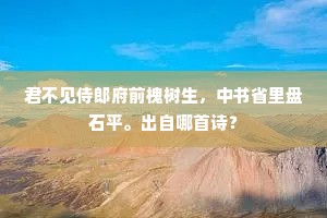 君不见侍郎府前槐树生，中书省里盘石平。出自哪首诗？