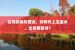 合向吴侬彤管说，好将书上玉壶冰。出自哪首诗？