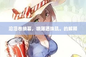 沿洄卷绡幕，喷薄洒珠玑。的解释