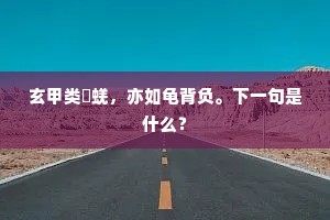 玄甲类蛣蜣，亦如龟背负。下一句是什么？