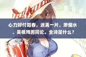 心力好付阳春，迷离一片，渺烟水、吴根残画同论。全诗是什么？