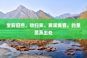堂前旧燕，劝归来、莫误黄昏。的意思及出处