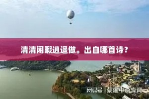 清清闲暇逍遥做。出自哪首诗？