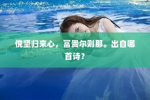 傥坚归来心，富贵尔则那。出自哪首诗？
