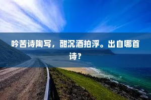吟苦诗陶写，酣沉酒拍浮。出自哪首诗？