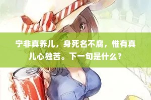 宁非真养儿，身死名不腐，惟有真儿心独苦。下一句是什么？