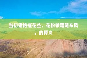 当初猎艳摧花丛，花粉狼藉随东风。的释义