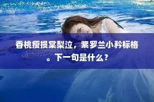 香桃瘦损棠梨泣，紫罗兰小矜标格。下一句是什么？