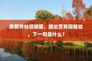 厚颜芳杜倾朝醑，蠲忿萱苏闹晚妆。下一句是什么？