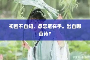 初画不自知，忽忘笔在手。出自哪首诗？