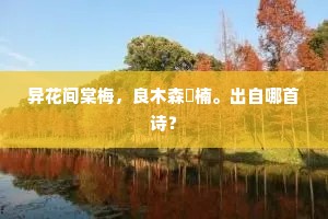 异花间棠梅，良木森楩楠。出自哪首诗？