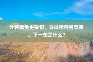 分将默坐更搜句，肯以衔杯当饮茶。下一句是什么？
