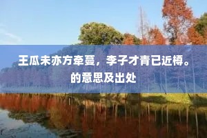王瓜未亦方牵蔓，李子才青已近樽。的意思及出处