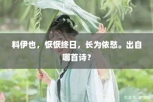 料伊也，恹恹终日，长为侬愁。出自哪首诗？