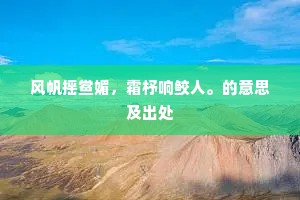 风帆摇鲎媚，霜杼响鲛人。的意思及出处
