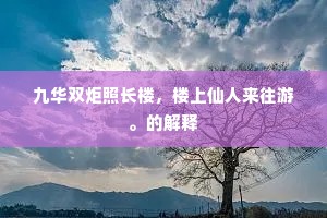 九华双炬照长楼，楼上仙人来往游。的解释