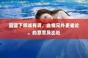 圆篮下颁诚有谓，此情兄外更谁论。的意思及出处