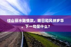 佳山丽水随情款，晴日和风纳岁华。下一句是什么？