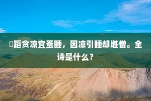 祇蹈贪凉宜蚤睡，因凉引睡却堪憎。全诗是什么？