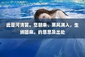 此是河清宴。觉朝来、薰风满入，生绡团扇。的意思及出处