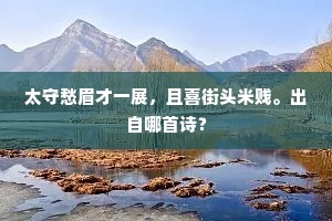 太守愁眉才一展,且喜街头米贱。出自哪首诗? 太守愁眉才一展,且喜街头米贱。出自哪首诗?