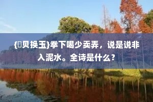 {賢贝换玉}拳下喝少卖弄，说是说非入泥水。全诗是什么？