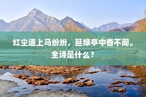 红尘道上马纷纷，延绿亭中杳不闻。全诗是什么？