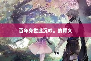 百年身世此沉吟。的释义