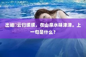 出岫閒云归缓缓，在山泉水味津津。上一句是什么？