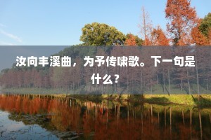 汝向丰溪曲，为予传啸歌。下一句是什么？