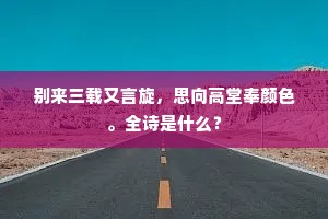 别来三载又言旋，思向高堂奉颜色。全诗是什么？