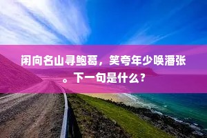 闲向名山寻鲍葛，笑夸年少唤潘张。下一句是什么？